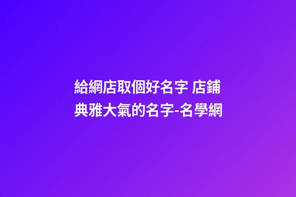 給網店取個好名字 店鋪典雅大氣的名字-名學網-第1張-店鋪起名-玄機派